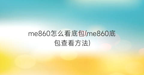 me860怎么看底包(me860底包查看方法)