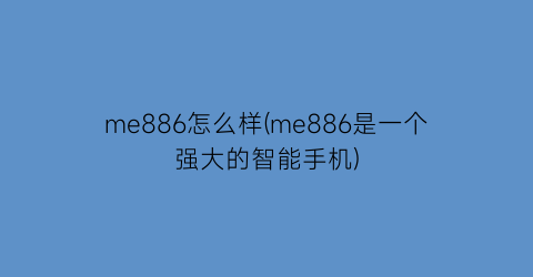 “me886怎么样(me886是一个强大的智能手机)