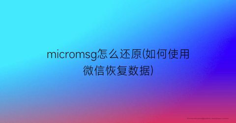 micromsg怎么还原(如何使用微信恢复数据)