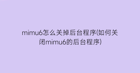 “mimu6怎么关掉后台程序(如何关闭mimu6的后台程序)