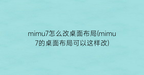 mimu7怎么改桌面布局(mimu7的桌面布局可以这样改)