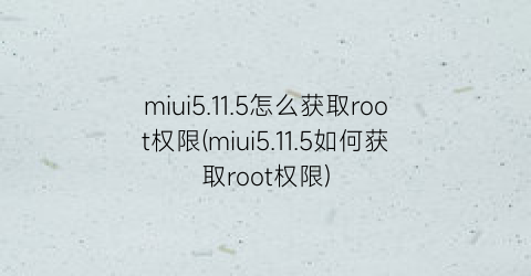 miui5.11.5怎么获取root权限(miui5.11.5如何获取root权限)