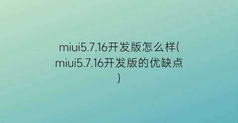 miui5.7.16开发版怎么样(miui5.7.16开发版的优缺点)