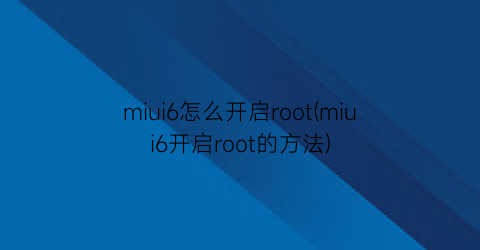 “miui6怎么开启root(miui6开启root的方法)