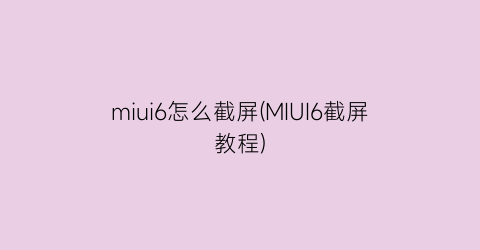 miui6怎么截屏(MIUI6截屏教程)