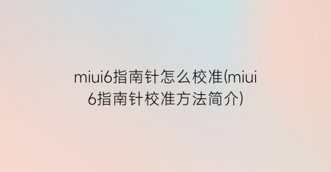 miui6指南针怎么校准(miui6指南针校准方法简介)
