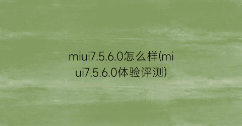 miui7.5.6.0怎么样(miui7.5.6.0体验评测)