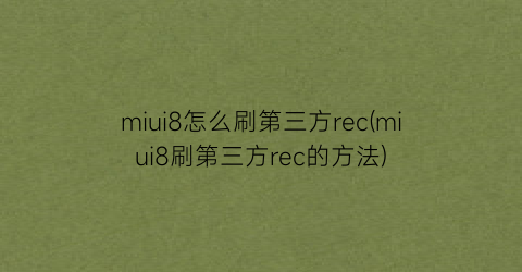 miui8怎么刷第三方rec(miui8刷第三方rec的方法)
