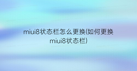 miui8状态栏怎么更换(如何更换miui8状态栏)