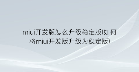 miui开发版怎么升级稳定版(如何将miui开发版升级为稳定版)