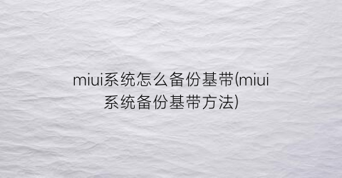 miui系统怎么备份基带(miui系统备份基带方法)