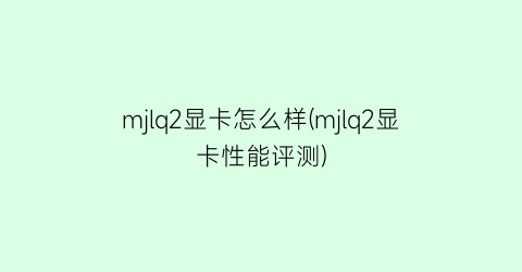 mjlq2显卡怎么样(mjlq2显卡性能评测)