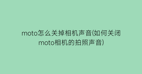 moto怎么关掉相机声音(如何关闭moto相机的拍照声音)