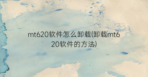 “mt620软件怎么卸载(卸载mt620软件的方法)