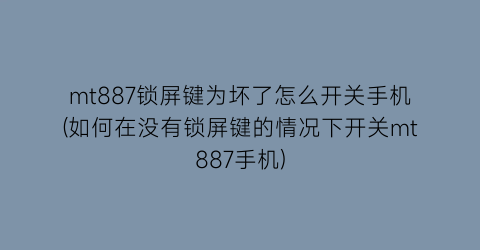 mt887锁屏键为坏了怎么开关手机(如何在没有锁屏键的情况下开关mt887手机)