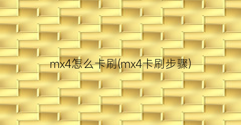 mx4怎么卡刷(mx4卡刷步骤)