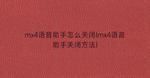 “mx4语音助手怎么关闭(mx4语音助手关闭方法)