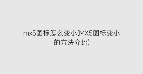 mx5图标怎么变小(MX5图标变小的方法介绍)