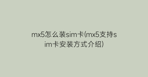 mx5怎么装sim卡(mx5支持sim卡安装方式介绍)