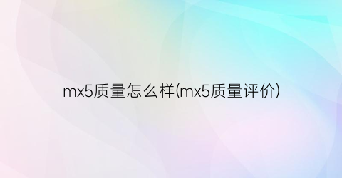 mx5质量怎么样(mx5质量评价)