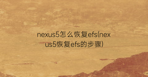 nexus5怎么恢复efs(nexus5恢复efs的步骤)