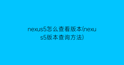 nexus5怎么查看版本(nexus5版本查询方法)