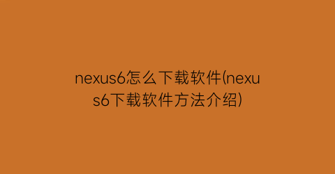 nexus6怎么下载软件(nexus6下载软件方法介绍)