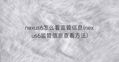 nexus6怎么看监管信息(nexus6监管信息查看方法)