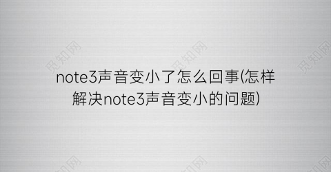 note3声音变小了怎么回事(怎样解决note3声音变小的问题)