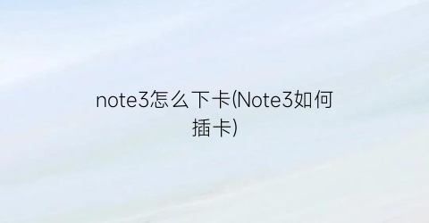 note3怎么下卡(Note3如何插卡)