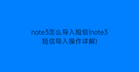 note3怎么导入短信(note3短信导入操作详解)