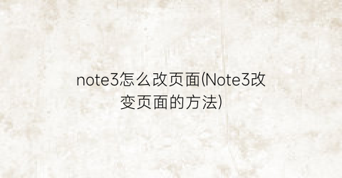 note3怎么改页面(Note3改变页面的方法)