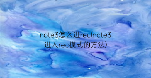 “note3怎么进rec(note3进入rec模式的方法)