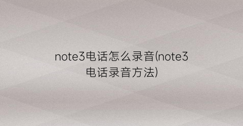 note3电话怎么录音(note3电话录音方法)