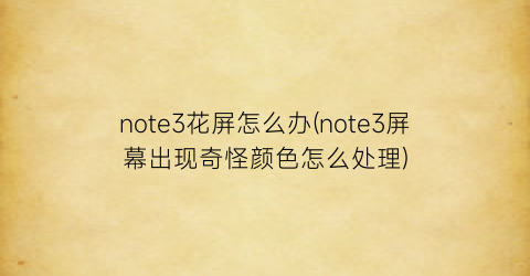 note3花屏怎么办(note3屏幕出现奇怪颜色怎么处理)