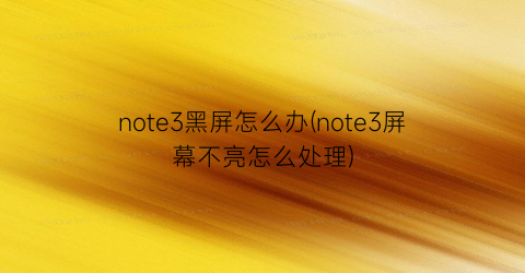 “note3黑屏怎么办(note3屏幕不亮怎么处理)