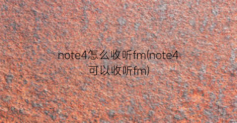 “note4怎么收听fm(note4可以收听fm)