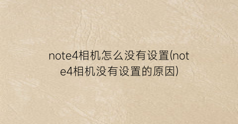 “note4相机怎么没有设置(note4相机没有设置的原因)