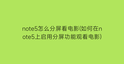 “note5怎么分屏看电影(如何在note5上启用分屏功能观看电影)