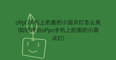 oPp0手机上的面的小圆点灯怎么亮(如何开启oPpo手机上的面的小圆点灯)