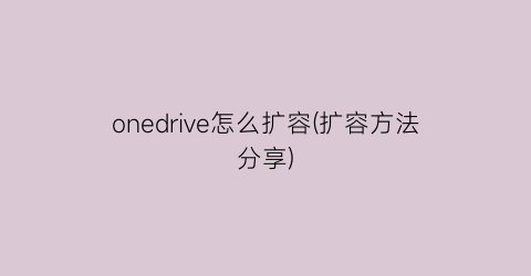 onedrive怎么扩容(扩容方法分享)