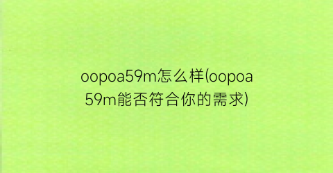 oopoa59m怎么样(oopoa59m能否符合你的需求)