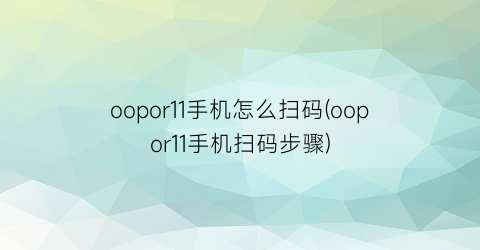 oopor11手机怎么扫码(oopor11手机扫码步骤)