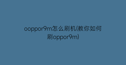 ooppor9m怎么刷机(教你如何刷oppor9m)