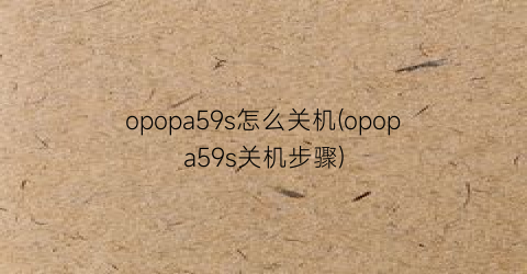 opopa59s怎么关机(opopa59s关机步骤)
