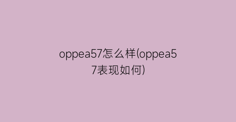 oppea57怎么样(oppea57表现如何)