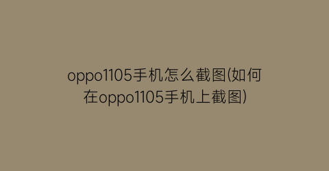 oppo1105手机怎么截图(如何在oppo1105手机上截图)