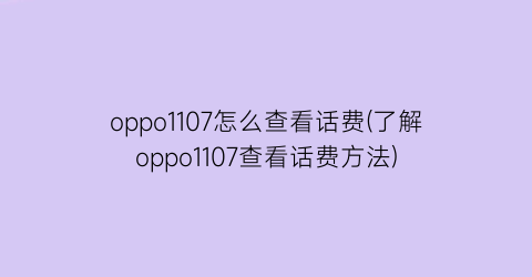 oppo1107怎么查看话费(了解oppo1107查看话费方法)