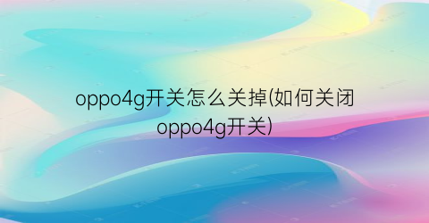 “oppo4g开关怎么关掉(如何关闭oppo4g开关)