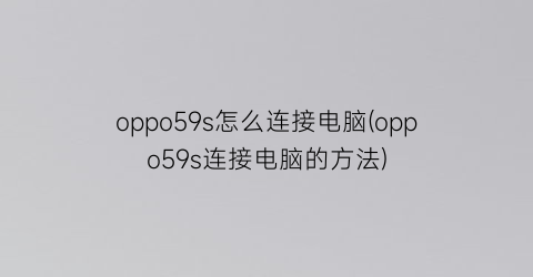 oppo59s怎么连接电脑(oppo59s连接电脑的方法)